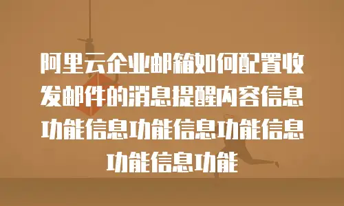 阿里云企业邮箱如何配置收发邮件的消息提醒内容信息功能信息功能信息功能信息功能信息功能