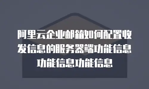 阿里云企业邮箱如何配置收发信息的服务器端功能信息功能信息功能信息