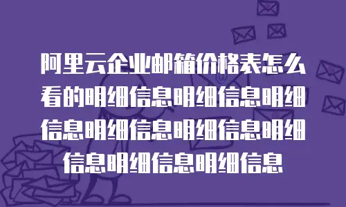 阿里云企业邮箱价格表怎么看的明细信息明细信息明细信息明细信息明细信息明细信息明细信息明细信息