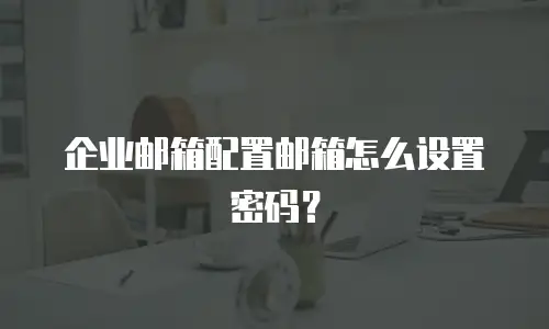 企业邮箱配置邮箱怎么设置密码？
