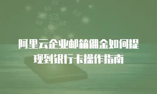 阿里云企业邮箱佣金如何提现到银行卡操作指南