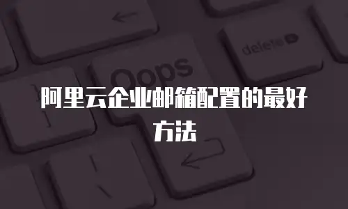 阿里云企业邮箱配置的最好方法