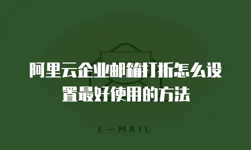 阿里云企业邮箱打折怎么设置最好使用的方法