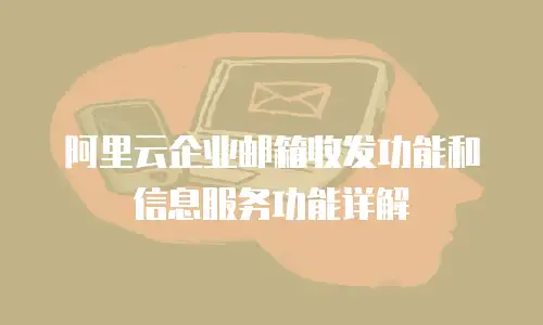 阿里云企业邮箱收发功能和信息服务功能详解