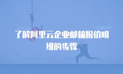 了解阿里云企业邮箱报价明细的步骤
