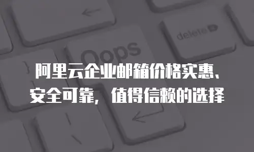 阿里云企业邮箱价格实惠、安全可靠，值得信赖的选择