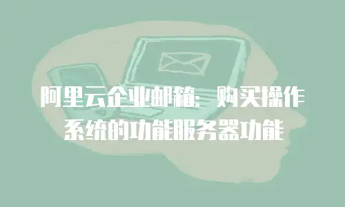 阿里云企业邮箱：购买操作系统的功能服务器功能