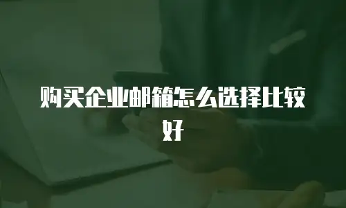 购买企业邮箱怎么选择比较好