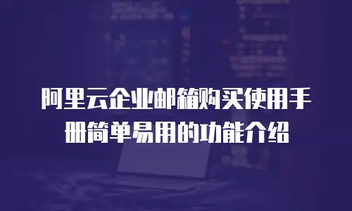  阿里云企业邮箱购买使用手册简单易用的功能介绍