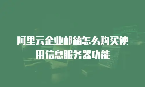 阿里云企业邮箱怎么购买使用信息服务器功能