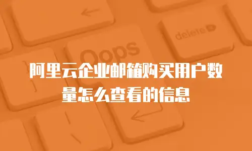 阿里云企业邮箱购买用户数量怎么查看的信息