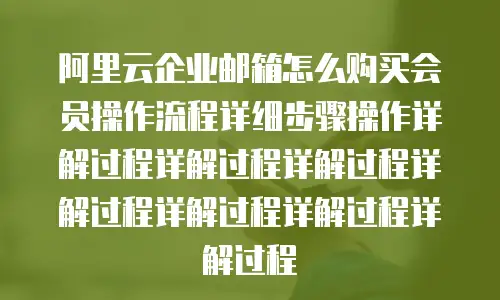 阿里云企业邮箱怎么购买会员操作流程详细步骤操作详解过程详解过程详解过程详解过程详解过程详解过程详解过程