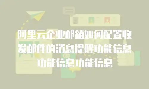 阿里云企业邮箱如何配置收发邮件的消息提醒功能信息功能信息功能信息