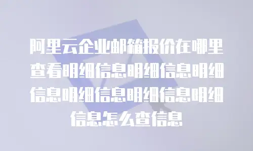 阿里云企业邮箱报价在哪里查看明细信息明细信息明细信息明细信息明细信息明细信息怎么查信息