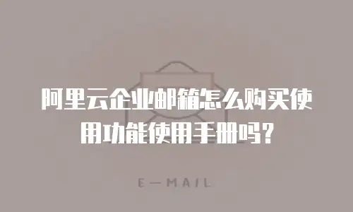 阿里云企业邮箱怎么购买使用功能使用手册吗？