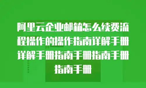 阿里云企业邮箱怎么续费流程操作的操作指南详解手册详解手册指南手册指南手册指南手册