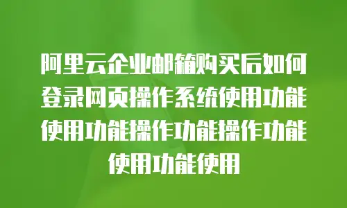 阿里云企业邮箱购买后如何登录网页操作系统使用功能使用功能操作功能操作功能使用功能使用