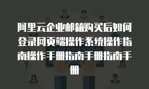 阿里云企业邮箱购买后如何登录网页端操作系统操作指南操作手册指南手册指南手册