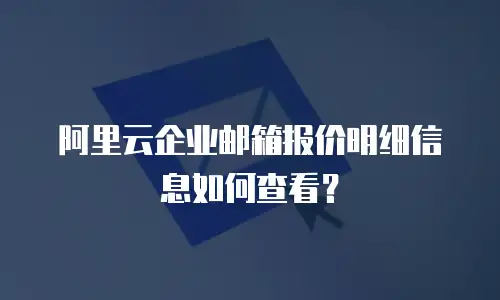 阿里云企业邮箱报价明细信息如何查看?