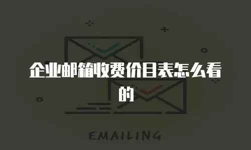 企业邮箱收费价目表怎么看的
