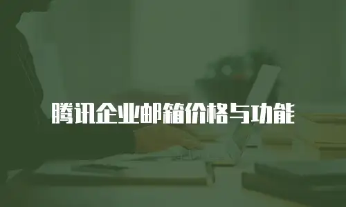 腾讯企业邮箱价格与功能