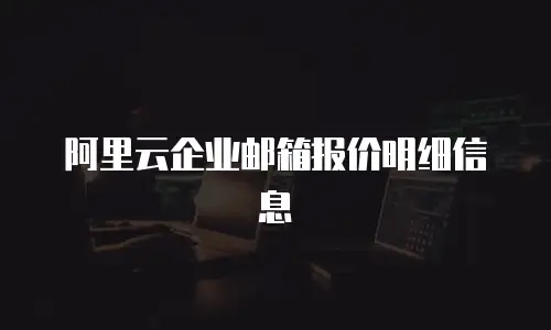 阿里云企业邮箱报价明细信息