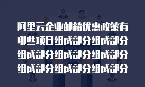 阿里云企业邮箱优惠政策有哪些项目组成部分组成部分组成部分组成部分组成部分组成部分组成部分组成部分