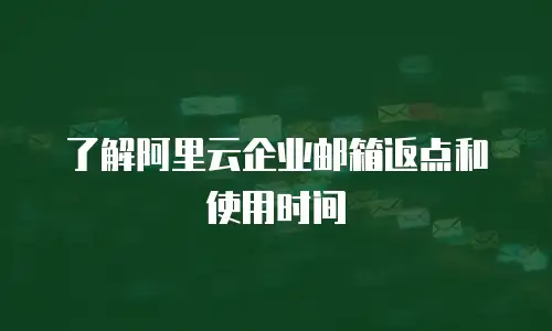 了解阿里云企业邮箱返点和使用时间