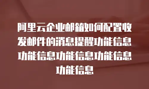 阿里云企业邮箱如何配置收发邮件的消息提醒功能信息功能信息功能信息功能信息功能信息
