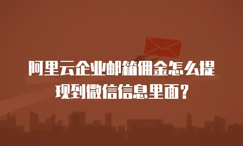 阿里云企业邮箱佣金怎么提现到微信信息里面?
