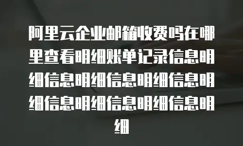 阿里云企业邮箱收费吗在哪里查看明细账单记录信息明细信息明细信息明细信息明细信息明细信息明细信息明细