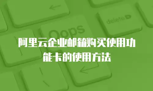 阿里云企业邮箱购买使用功能卡的使用方法