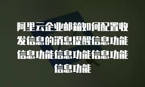 阿里云企业邮箱如何配置收发信息的消息提醒信息功能信息功能信息功能信息功能信息功能