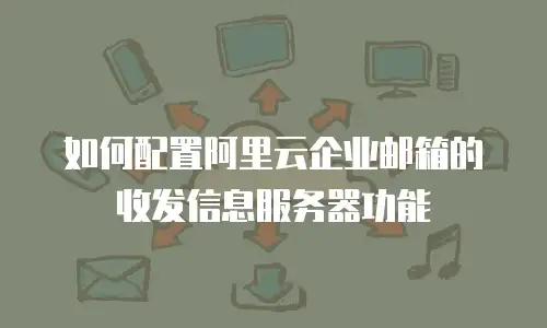 如何配置阿里云企业邮箱的收发信息服务器功能
