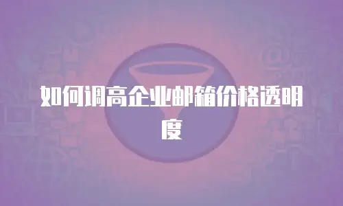 如何调高企业邮箱价格透明度