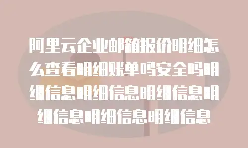 阿里云企业邮箱报价明细怎么查看明细账单吗安全吗明细信息明细信息明细信息明细信息明细信息明细信息