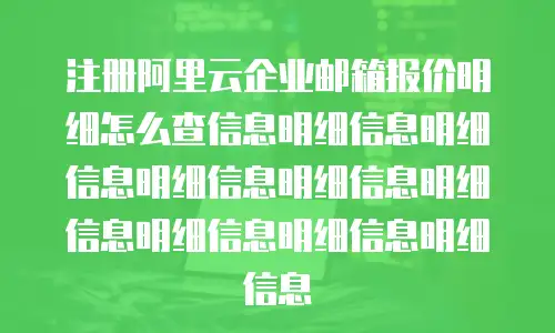 注册阿里云企业邮箱报价明细怎么查信息明细信息明细信息明细信息明细信息明细信息明细信息明细信息明细信息