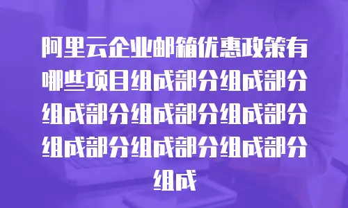 阿里云企业邮箱优惠政策有哪些项目组成部分组成部分组成部分组成部分组成部分组成部分组成部分组成部分组成