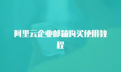 阿里云企业邮箱购买使用教程