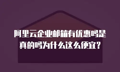 阿里云企业邮箱有优惠吗是真的吗为什么这么便宜?
