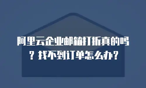 阿里云企业邮箱打折真的吗？找不到订单怎么办？