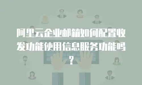 阿里云企业邮箱如何配置收发功能使用信息服务功能吗?