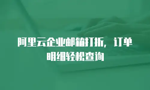 阿里云企业邮箱打折，订单明细轻松查询