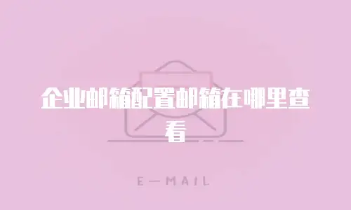 企业邮箱配置邮箱在哪里查看