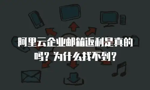 阿里云企业邮箱返利是真的吗?为什么找不到?