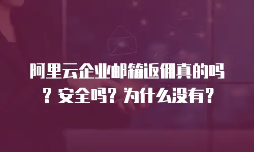 阿里云企业邮箱返佣真的吗？安全吗？为什么没有？