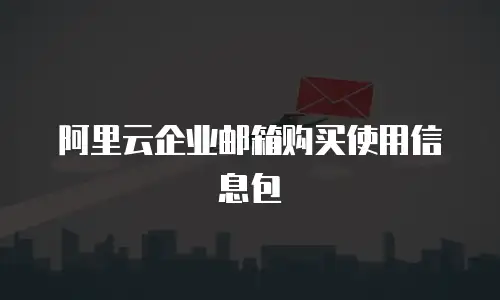 阿里云企业邮箱购买使用信息包