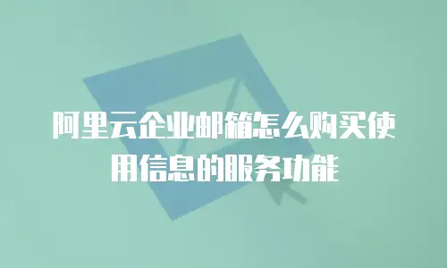 阿里云企业邮箱怎么购买使用信息的服务功能