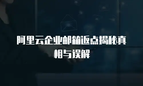 阿里云企业邮箱返点揭秘真相与误解