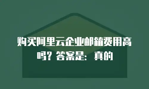 购买阿里云企业邮箱费用高吗?答案是:真的